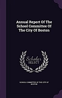 Annual Report of the School Committee of the City of Boston (Hardcover)