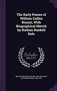 The Early Poems of William Cullen Bryant, with Biographical Sketch by Nathan Haskell Dole (Hardcover)