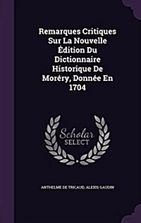 Remarques Critiques Sur La Nouvelle ?ition Du Dictionnaire Historique De Mor?y, Donn? En 1704 (Hardcover)