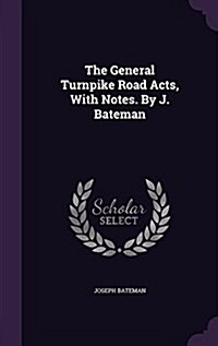 The General Turnpike Road Acts, with Notes. by J. Bateman (Hardcover)