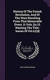 History of the French Revolution, and of the Wars Resulting from That Memorable Event. 11 Vols. [In 12. Wanting the Title-Leaves of Vol.4,5,8] (Hardcover)