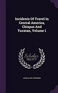 Incidents of Travel in Central America, Chiapas and Yucatan, Volume 1 (Hardcover)