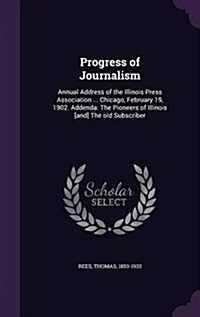 Progress of Journalism: Annual Address of the Illinois Press Association ... Chicago, February 19, 1902. Addenda: The Pioneers of Illinois [An (Hardcover)