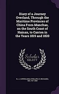 Diary of a Journey Overland, Through the Maritime Provinces of China from Manchao, on the South Coast of Hainan, to Canton in the Years 1819 and 1820 (Hardcover)