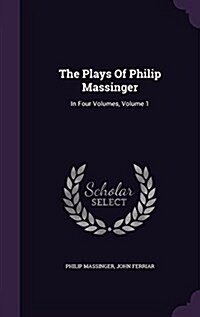 The Plays of Philip Massinger: In Four Volumes, Volume 1 (Hardcover)