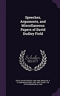 Speeches, Arguments, and Miscellaneous Papers of David Dudley Field (Hardcover)