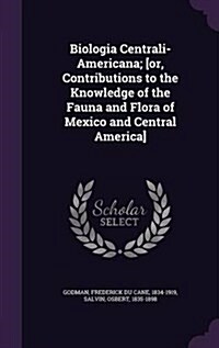 Biologia Centrali-Americana; [Or, Contributions to the Knowledge of the Fauna and Flora of Mexico and Central America] (Hardcover)