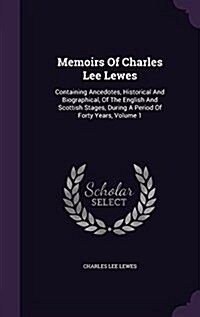 Memoirs of Charles Lee Lewes: Containing Ancedotes, Historical and Biographical, of the English and Scottish Stages, During a Period of Forty Years, (Hardcover)