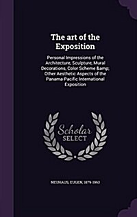 The Art of the Exposition: Personal Impressions of the Architecture, Sculpture, Mural Decorations, Color Scheme & Other Aesthetic Aspects of the (Hardcover)