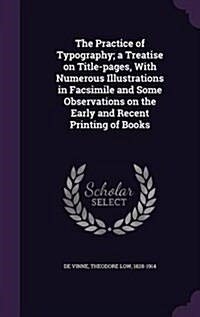 The Practice of Typography; A Treatise on Title-Pages, with Numerous Illustrations in Facsimile and Some Observations on the Early and Recent Printing (Hardcover)