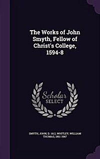 The Works of John Smyth, Fellow of Christs College, 1594-8 (Hardcover)