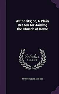 Authority; Or, a Plain Reason for Joining the Church of Rome (Hardcover)