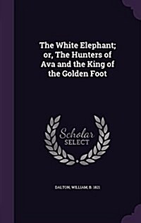 The White Elephant; Or, the Hunters of Ava and the King of the Golden Foot (Hardcover)