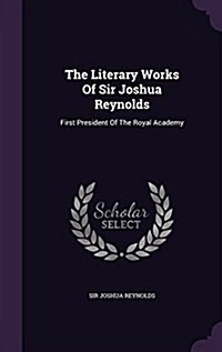 The Literary Works of Sir Joshua Reynolds: First President of the Royal Academy (Hardcover)