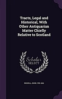 Tracts, Legal and Historical, with Other Antiquarian Matter Chiefly Relative to Scotland (Hardcover)