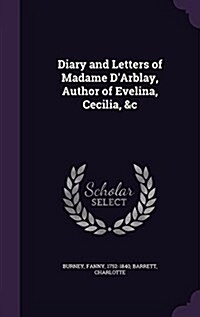 Diary and Letters of Madame DArblay, Author of Evelina, Cecilia, &C (Hardcover)