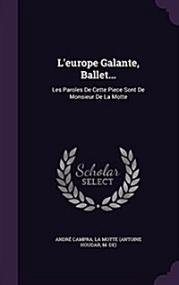 LEurope Galante, Ballet...: Les Paroles de Cette Piece Sont de Monsieur de La Motte (Hardcover)