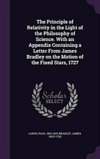 The Principle of Relativity in the Light of the Philosophy of Science. with an Appendix Containing a Letter from James Bradley on the Motion of the Fi (Hardcover)