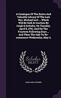 A Catalogue of the Entire and Valuable Library of the Late REV. Michael Lort ... Which Will Be Sold at Auction by Leigh & Sotheby, on Tuesday, April 5 (Hardcover)