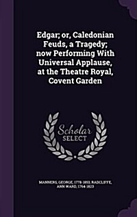Edgar; Or, Caledonian Feuds, a Tragedy; Now Performing with Universal Applause, at the Theatre Royal, Covent Garden (Hardcover)