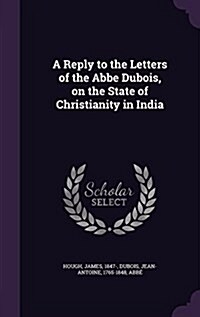 A Reply to the Letters of the ABBE DuBois, on the State of Christianity in India (Hardcover)