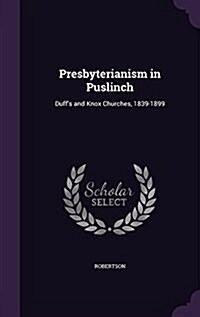 Presbyterianism in Puslinch: Duffs and Knox Churches, 1839-1899 (Hardcover)