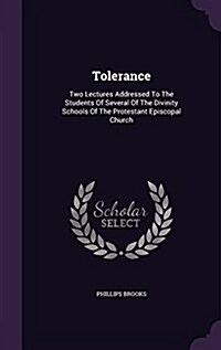 Tolerance: Two Lectures Addressed to the Students of Several of the Divinity Schools of the Protestant Episcopal Church (Hardcover)