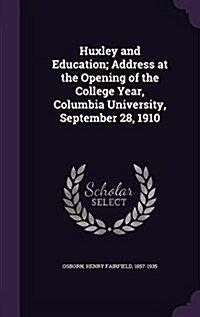 Huxley and Education; Address at the Opening of the College Year, Columbia University, September 28, 1910 (Hardcover)