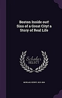 Boston Inside Out! Sins of a Great City! a Story of Real Life (Hardcover)