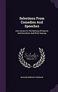 Selections from Comedies and Speeches: Also Verses to the Memory of Garrick and Anecdotes and Witty Sayings (Hardcover)