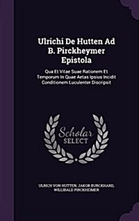 Ulrichi de Hutten Ad B. Pirckheymer Epistola: Qua Et Vitae Suae Rationem Et Temporum in Quae Aetas Ipsius Incidit Conditionem Luculenter Discripsit (Hardcover)