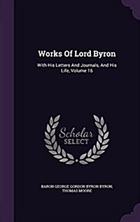 Works of Lord Byron: With His Letters and Journals, and His Life, Volume 16 (Hardcover)