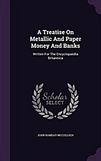 A Treatise on Metallic and Paper Money and Banks: Written for the Encyclopaedia Britannica (Hardcover)
