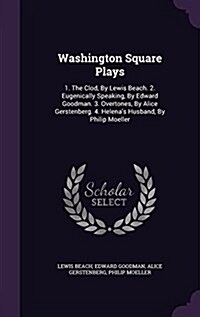 Washington Square Plays: 1. the Clod, by Lewis Beach. 2. Eugenically Speaking, by Edward Goodman. 3. Overtones, by Alice Gerstenberg. 4. Helena (Hardcover)