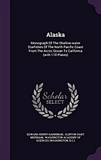 Alaska: Monograph of the Shallow-Water Starfishes of the North Pacific Coast from the Arctic Ocean to California (with 110 Pla (Hardcover)