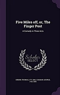 Five Miles Off, Or, the Finger Post: A Comedy in Three Acts (Hardcover)