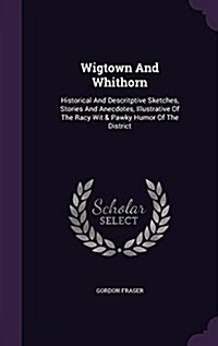 Wigtown and Whithorn: Historical and Descritptive Sketches, Stories and Anecdotes, Illustrative of the Racy Wit & Pawky Humor of the Distric (Hardcover)
