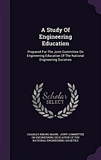 A Study of Engineering Education: Prepared for the Joint Committee on Engineering Education of the National Engineering Societies (Hardcover)