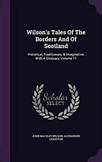 Wilsons Tales of the Borders and of Scotland: Historical, Traditionary, & Imaginative, with a Glossary, Volume 11 (Hardcover)