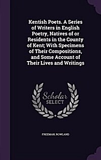 Kentish Poets. a Series of Writers in English Poetry, Natives of or Residents in the County of Kent; With Specimens of Their Compositions, and Some Ac (Hardcover)