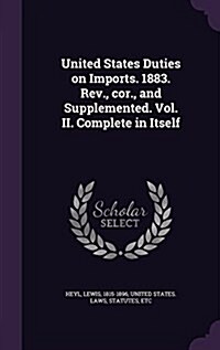 United States Duties on Imports. 1883. REV., Cor., and Supplemented. Vol. II. Complete in Itself (Hardcover)