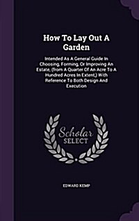 How to Lay Out a Garden: Intended as a General Guide in Choosing, Forming, or Improving an Estate, (from a Quarter of an Acre to a Hundred Acre (Hardcover)