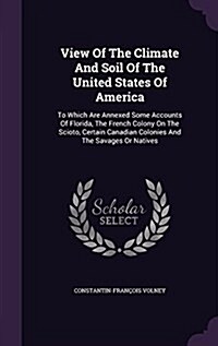 View of the Climate and Soil of the United States of America: To Which Are Annexed Some Accounts of Florida, the French Colony on the Scioto, Certain (Hardcover)
