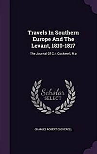 Travels in Southern Europe and the Levant, 1810-1817: The Journal of C.R. Cockerell, R.a (Hardcover)