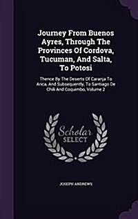 Journey from Buenos Ayres, Through the Provinces of Cordova, Tucuman, and Salta, to Potosi: Thence by the Deserts of Caranja to Arica, and Subsequentl (Hardcover)