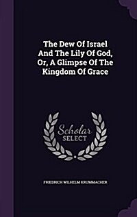 The Dew of Israel and the Lily of God, Or, a Glimpse of the Kingdom of Grace (Hardcover)