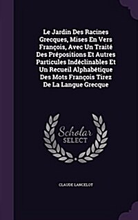 Le Jardin Des Racines Grecques, Mises En Vers Fran?is, Avec Un Trait?Des Pr?ositions Et Autres Particules Ind?linables Et Un Recueil Alphab?ique (Hardcover)