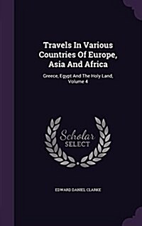 Travels in Various Countries of Europe, Asia and Africa: Greece, Egypt and the Holy Land, Volume 4 (Hardcover)