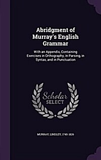 Abridgment of Murrays English Grammar: With an Appendix, Containing Exercises in Orthography, in Parsing, in Syntax, and in Punctuation (Hardcover)