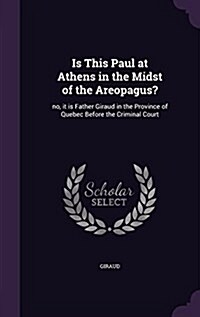 Is This Paul at Athens in the Midst of the Areopagus?: No, It Is Father Giraud in the Province of Quebec Before the Criminal Court (Hardcover)